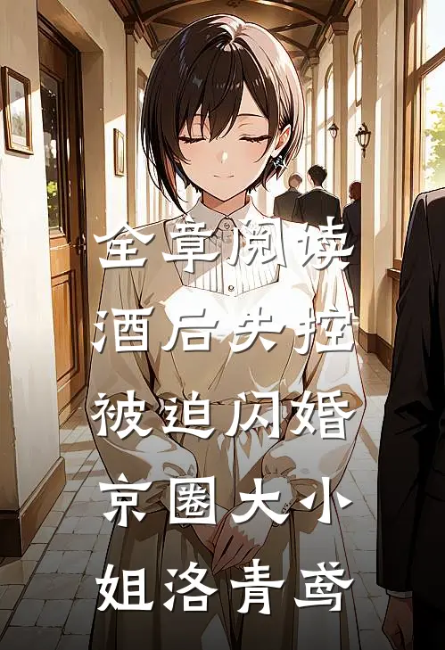 全章阅读酒后失控，被迫闪婚京圈大小姐洛青鸢