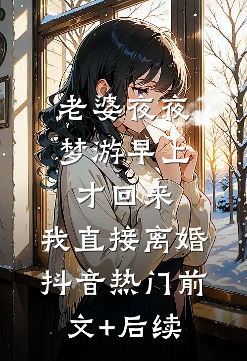 老婆夜夜梦游早上才回来，我直接离婚抖音热门前文+后续
