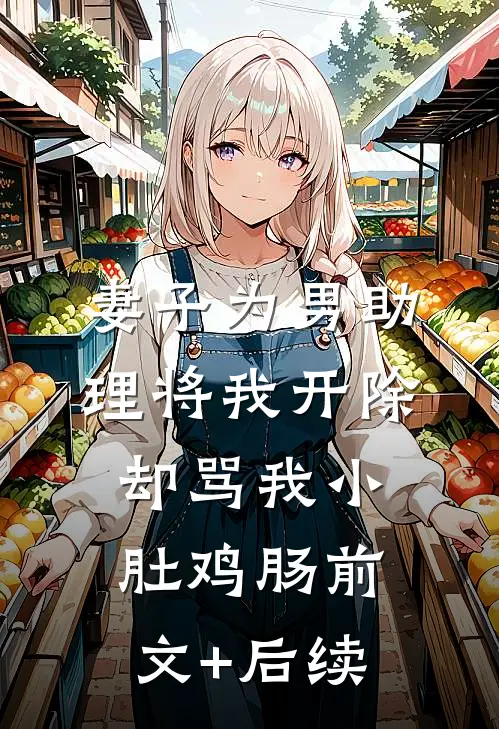 妻子为男助理将我开除，却骂我小肚鸡肠前文+后续