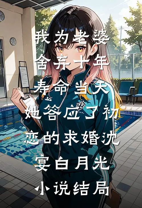 我为老婆舍弃十年寿命当天，她答应了初恋的求婚沈宴白月光小说结局