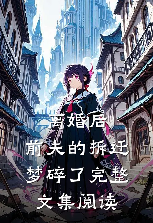离婚后，前夫的拆迁梦碎了完整文集阅读