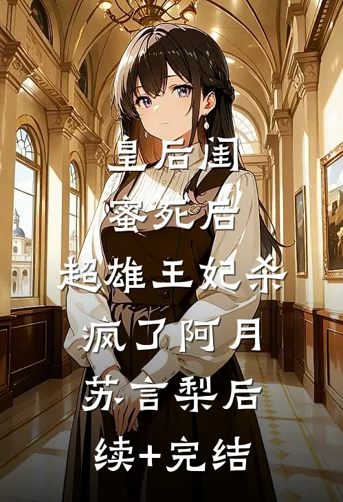 皇后闺蜜死后，超雄王妃杀疯了阿月苏言梨后续+完结