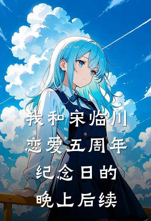 我和宋临川恋爱五周年纪念日的晚上后续