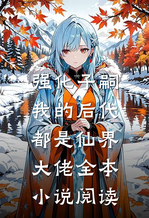 强化子嗣，我的后代都是仙界大佬全本小说阅读