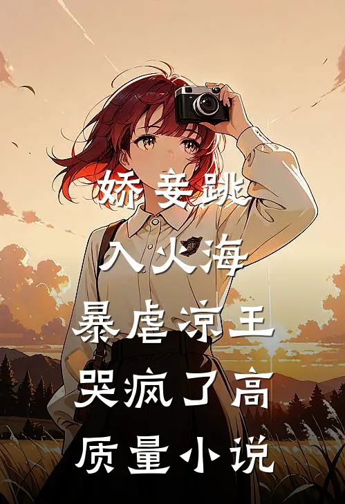 娇妾跳入火海,暴虐凉王哭疯了高质量免费阅读