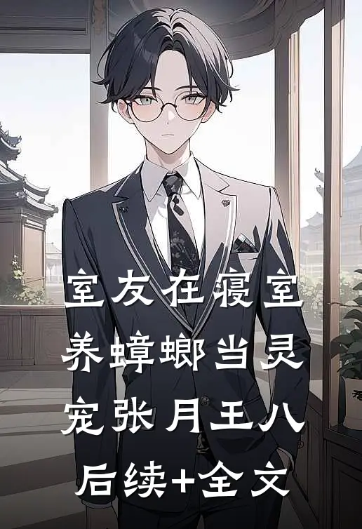 室友在寝室养蟑螂当灵宠张月王八后续+全文