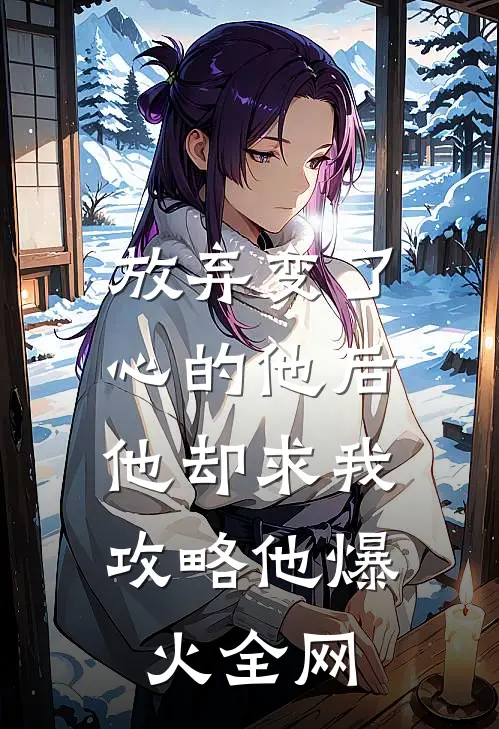 放弃变了心的他后，他却求我攻略他爆火全网
