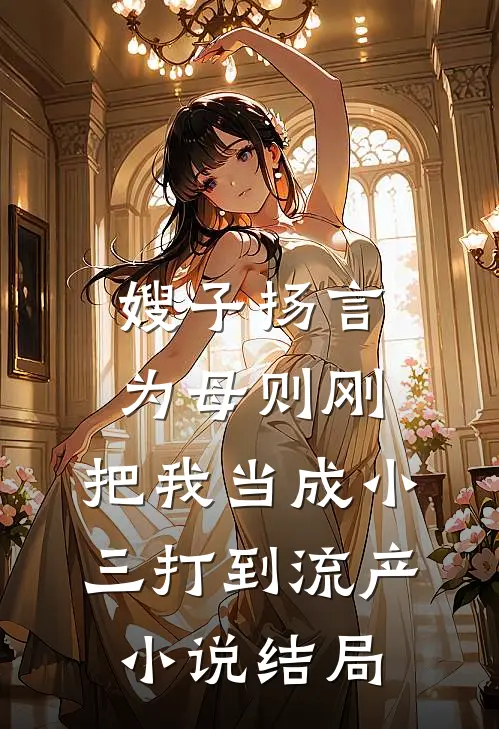 嫂子扬言为母则刚，把我当成小三打到流产小说结局