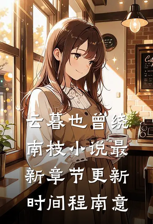 云暮也曾绕南枝小说最新章节更新时间程南意