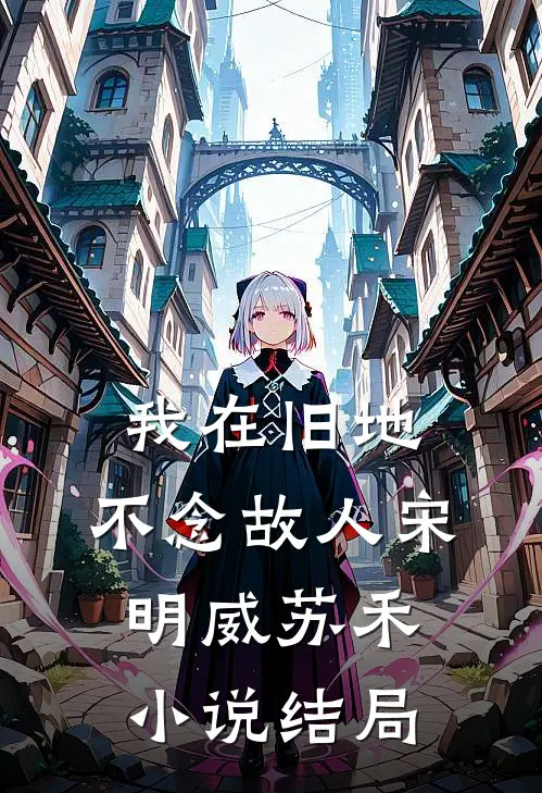 我在旧地，不念故人宋明威苏禾小说结局
