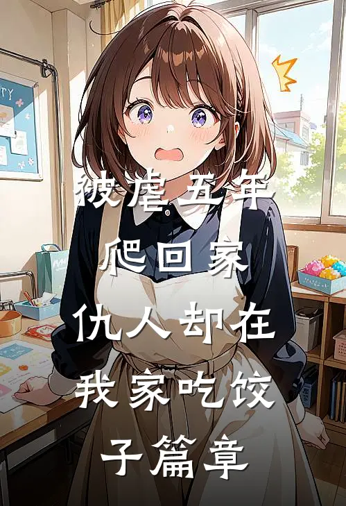 被虐五年爬回家，仇人却在我家吃饺子篇章