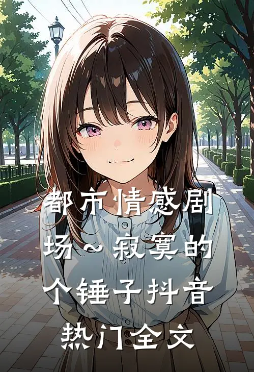 都市情感剧场～寂寞的个锤子抖音热门全文
