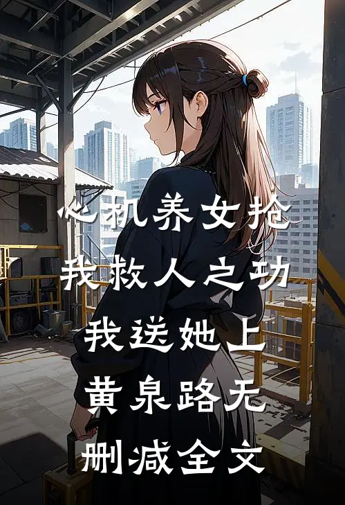 心机养女抢我救人之功，我送她上黄泉路无删减全文