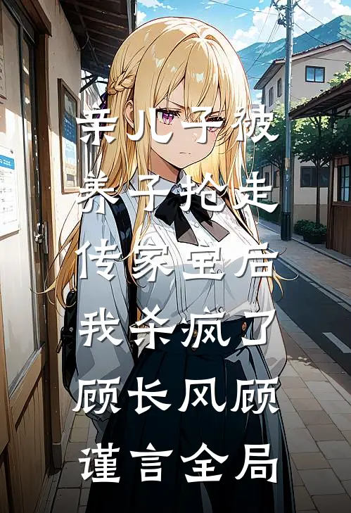 亲儿子被养子抢走传家宝后，我杀疯了顾长风顾谨言全局