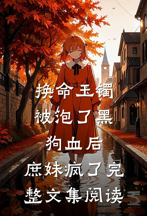 换命玉镯被泡了黑狗血后，庶妹疯了完整文集阅读