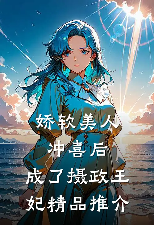 娇软美人冲喜后，成了摄政王妃精品推介