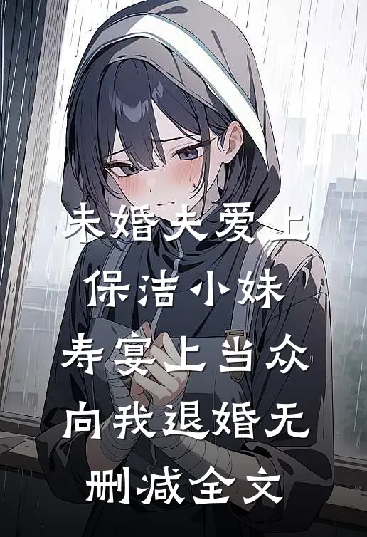 未婚夫爱上保洁小妹，寿宴上当众向我退婚无删减全文