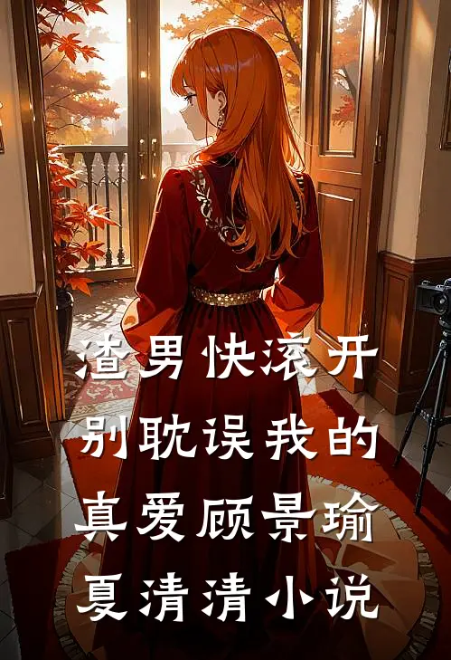 渣男快滚开，别耽误我的真爱顾景瑜夏清清小说