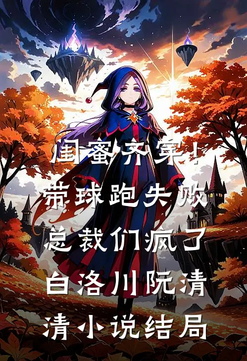 闺蜜齐穿！带球跑失败总裁们疯了白洛川阮清清小说结局