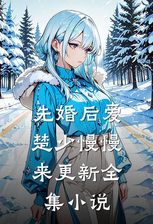 先婚后爱,楚少慢慢来更新全集小说