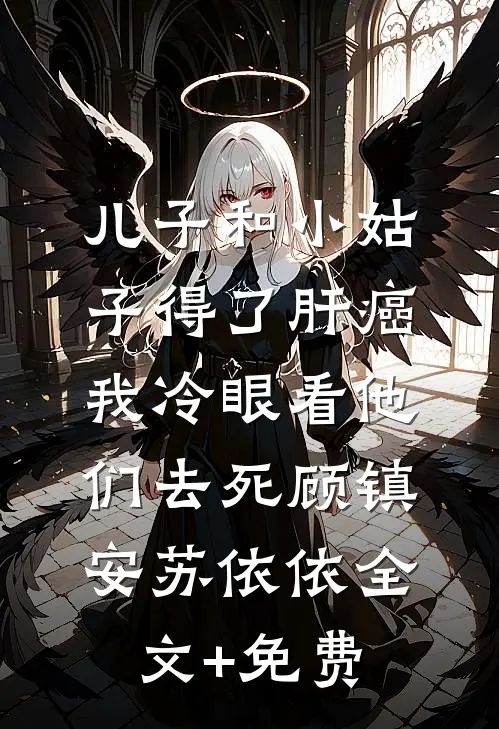 儿子和小姑子得了肝癌，我冷眼看他们去死顾镇安苏依依全文+免费