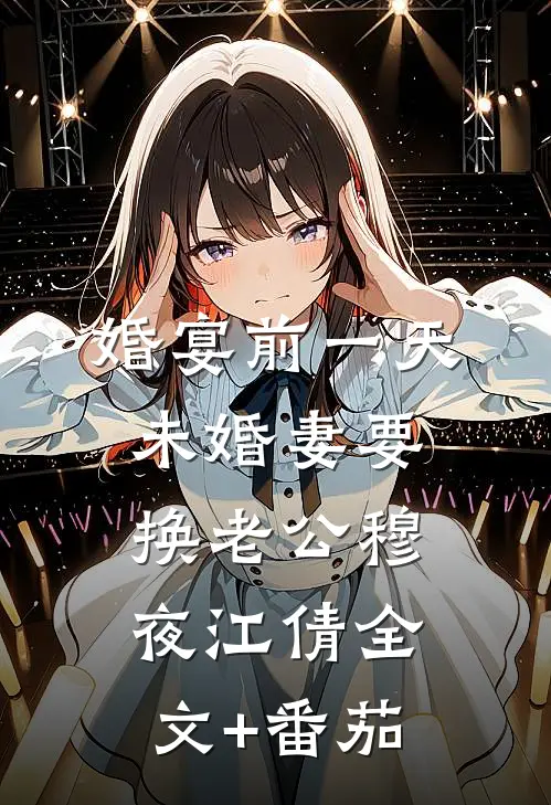 婚宴前一天，未婚妻要换老公穆夜江倩全文+番茄