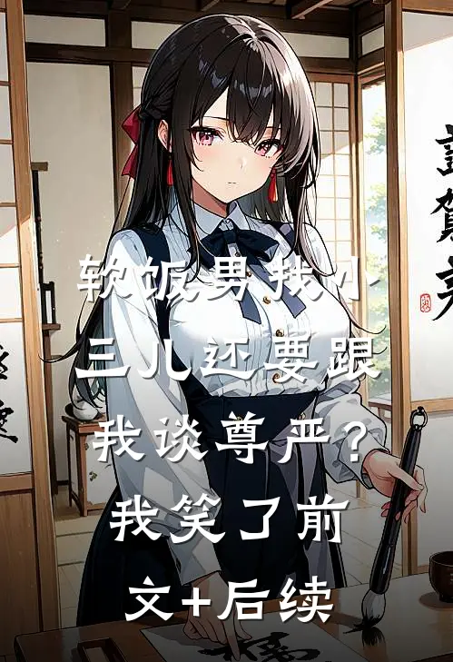 软饭男找小三儿还要跟我谈尊严？我笑了前文+后续