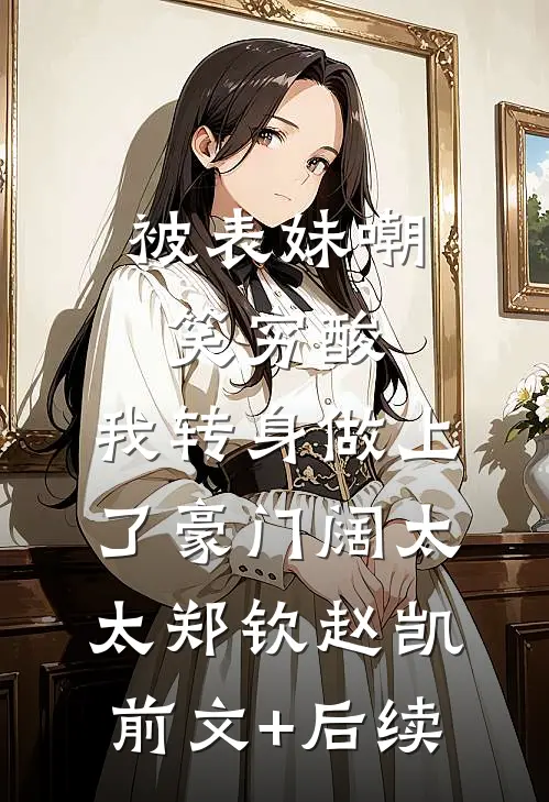 被表妹嘲笑穷酸，我转身做上了豪门阔太太郑钦赵凯前文+后续