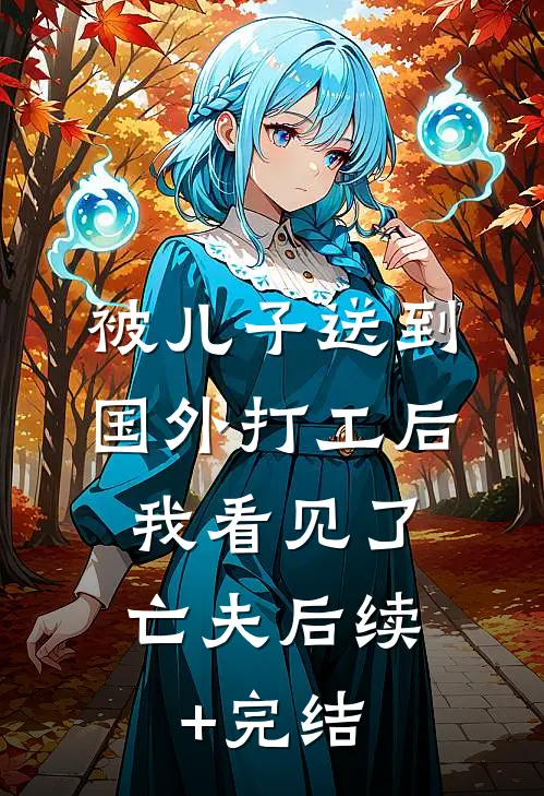 被儿子送到国外打工后，我看见了亡夫后续+完结