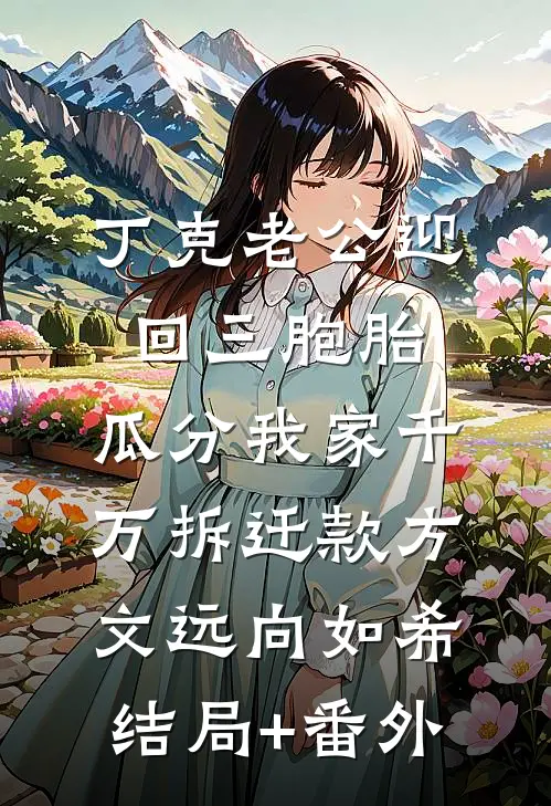 丁克老公迎回三胞胎，瓜分我家千万拆迁款方文远向如希结局+番外