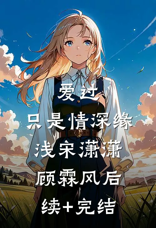爱过，只是情深缘浅宋潇潇顾霖风后续+完结