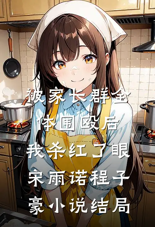 被家长群全体围殴后，我杀红了眼宋雨诺程子豪小说结局