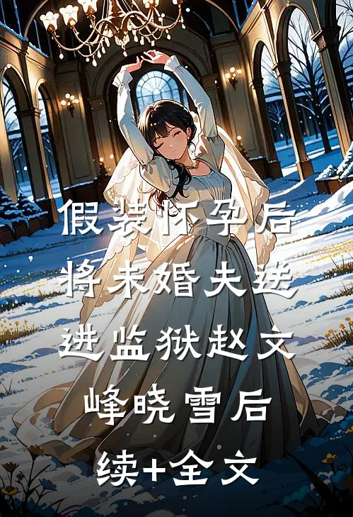 假装怀孕后将未婚夫送进监狱赵文峰晓雪后续+全文