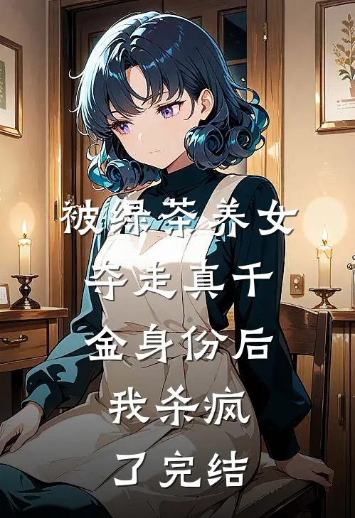 被绿茶养女夺走真千金身份后，我杀疯了完结