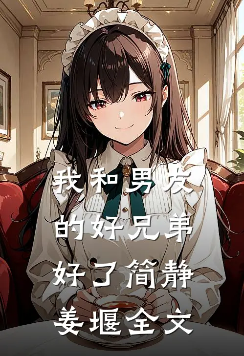 我和男友的好兄弟好了简静姜堰全文