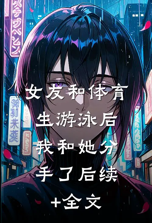 女友和体育生游泳后，我和她分手了后续+全文