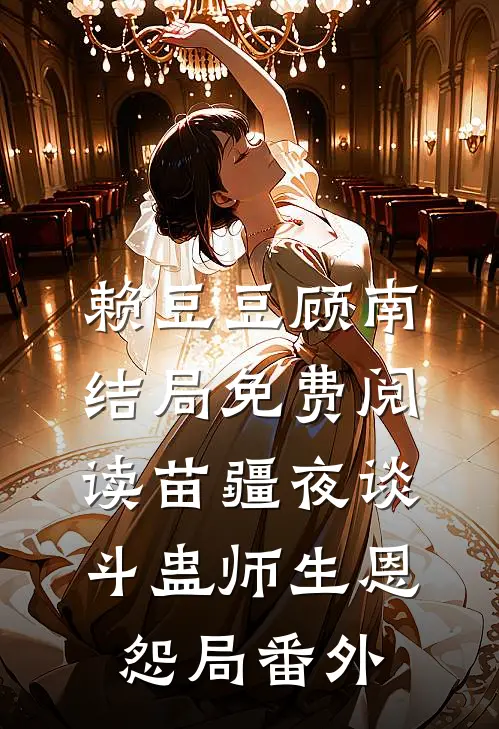 赖豆豆顾南结局免费阅读苗疆夜谈：斗蛊-师生恩怨局番外