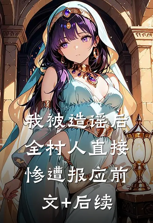 我被造谣后，全村人直接惨遭报应前文+后续