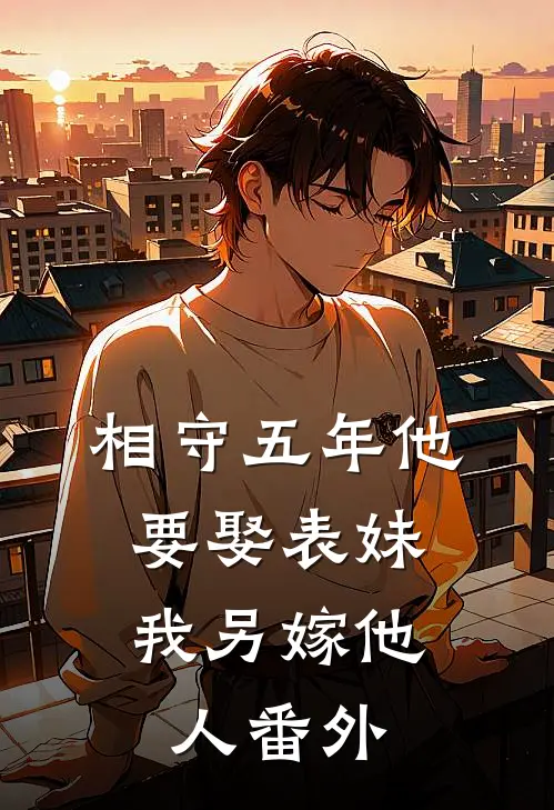 相守五年他要娶表妹，我另嫁他人 番外