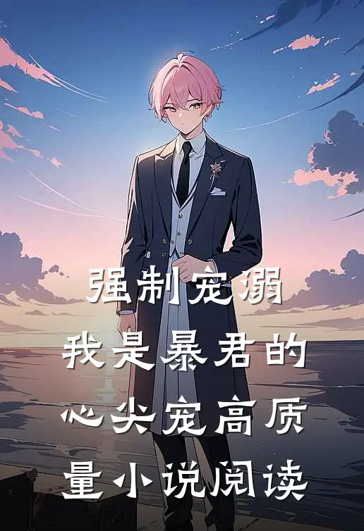 强制宠溺，我是暴君的心尖宠高质量小说阅读