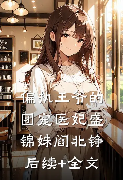 偏执王爷的团宠医妃盛锦姝阎北铮后续+全文
