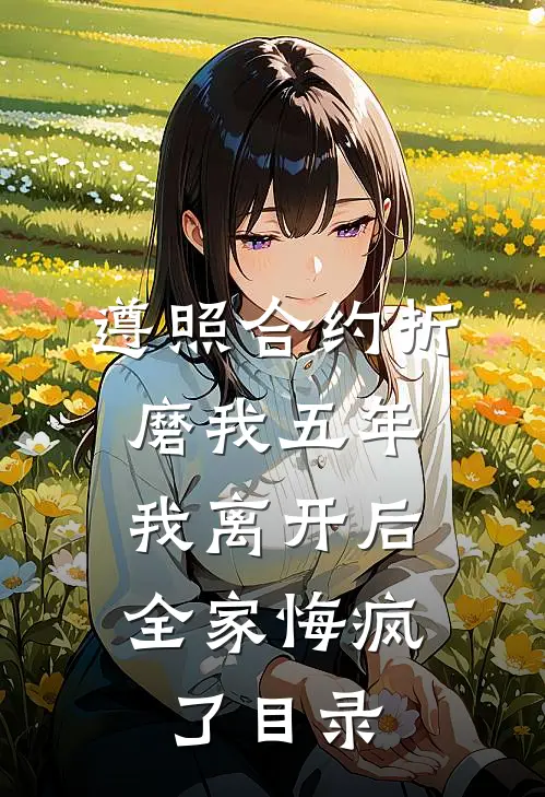 遵照合约折磨我五年，我离开后全家悔疯了目录