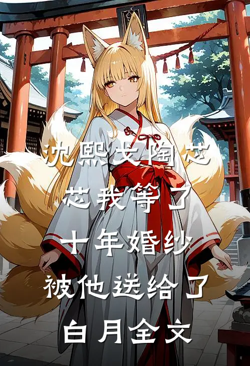 沈熙戈陶芯芯我等了十年婚纱，被他送给了白月全文