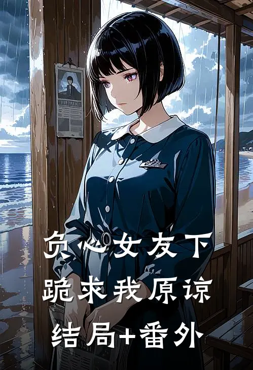 负心女友下跪求我原谅结局+番外