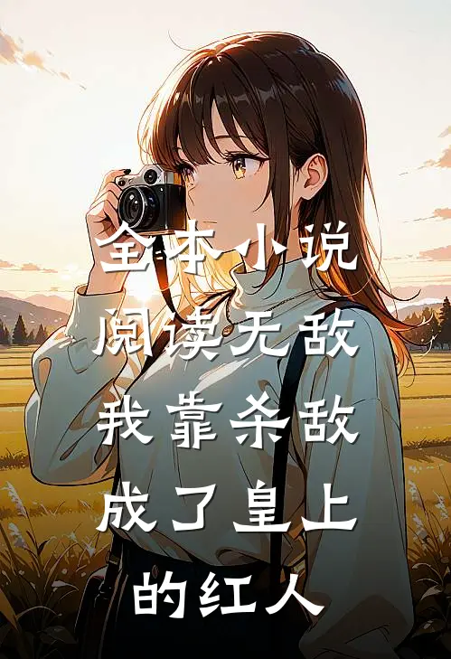 全本小说阅读无敌：我靠杀敌成了皇上的红人