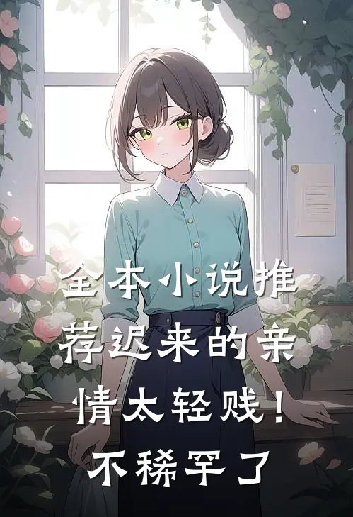全本小说推荐迟来的亲情太轻贱！不稀罕了