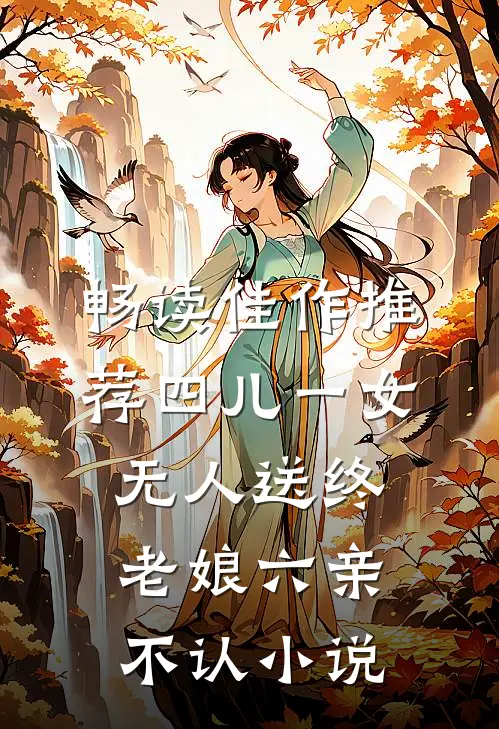 畅读佳作推荐四儿一女无人送终,老娘六亲不认小说
