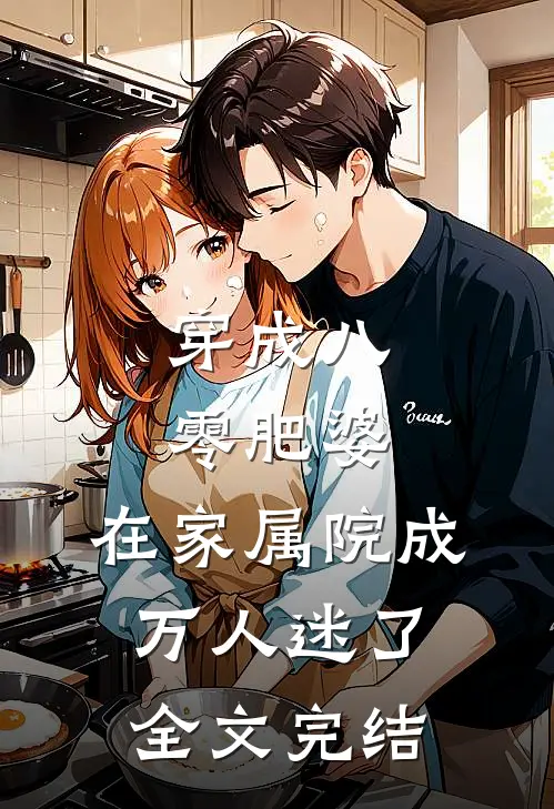 穿成八零肥婆，在家属院成万人迷了全文完结