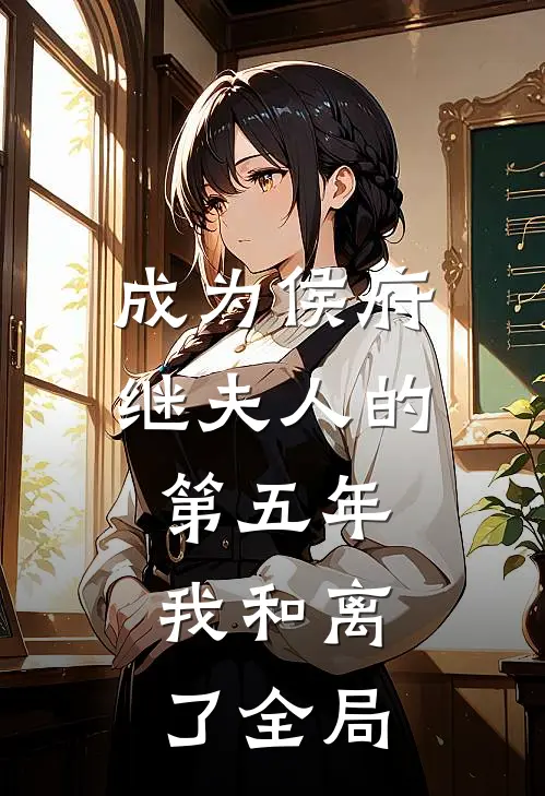成为侯府继夫人的第五年，我和离了全局