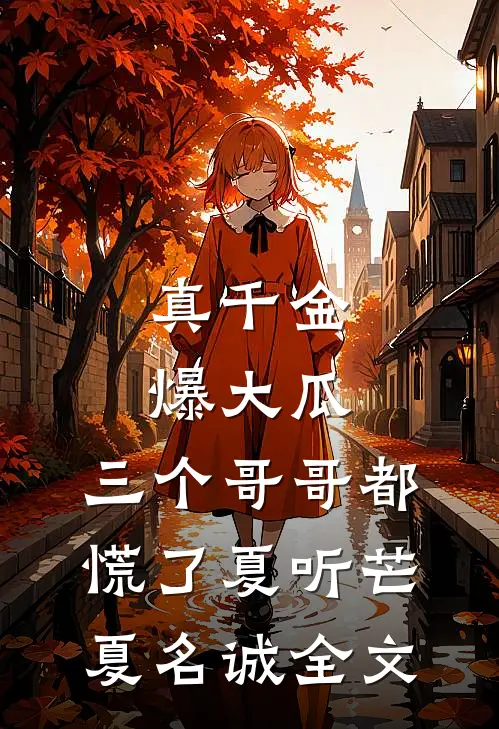 真千金爆大瓜，三个哥哥都慌了夏听芒夏名诚全文
